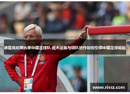 诸葛亮如果执掌中国足球队 战术运筹与团队协作如何引领中国足球崛起