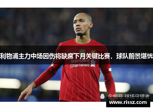 利物浦主力中场因伤将缺席下月关键比赛，球队前景堪忧
