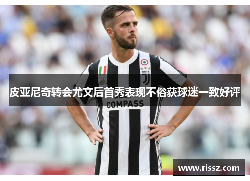 皮亚尼奇转会尤文后首秀表现不俗获球迷一致好评