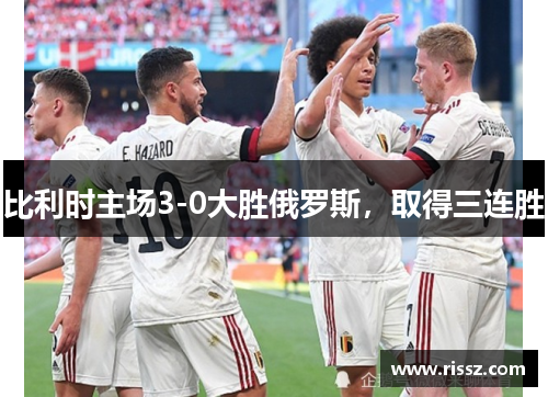 比利时主场3-0大胜俄罗斯，取得三连胜