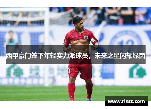 西甲豪门签下年轻实力派球员，未来之星闪耀绿茵